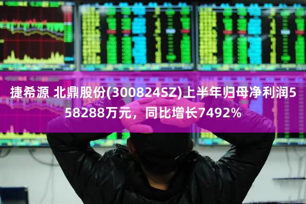 捷希源 北鼎股份(300824SZ)上半年归母净利润558288万元，同比增长7492%