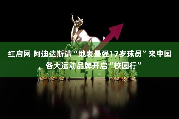 红启网 阿迪达斯请“地表最强17岁球员”来中国，各大运动品牌开启“校园行”