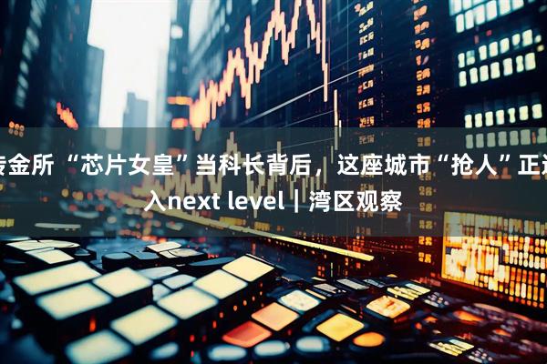 传金所 “芯片女皇”当科长背后，这座城市“抢人”正进入next level｜湾区观察