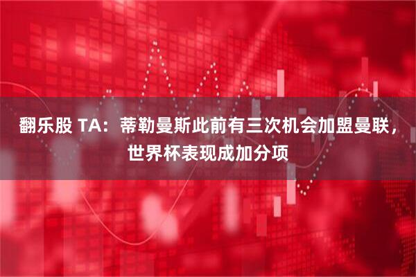 翻乐股 TA：蒂勒曼斯此前有三次机会加盟曼联，世界杯表现成加分项