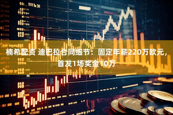 楠希配资 迪巴拉合同细节：固定年薪220万欧元，首发1场奖金10万