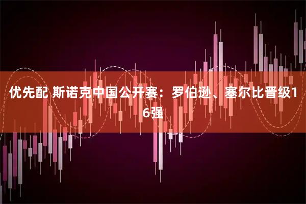 优先配 斯诺克中国公开赛：罗伯逊、塞尔比晋级16强