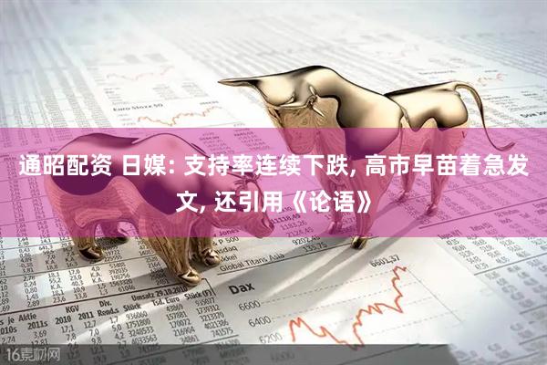 通昭配资 日媒: 支持率连续下跌, 高市早苗着急发文, 还引用《论语》